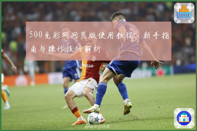500竞彩网网页版使用教程：新手指南与操作技巧解析