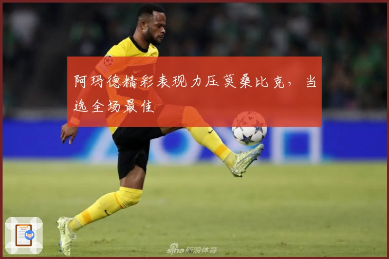 阿玛德精彩表现力压莫桑比克，当选全场最佳