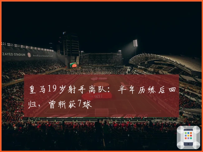 皇马19岁射手离队：半年历练后回归，曾斩获7球