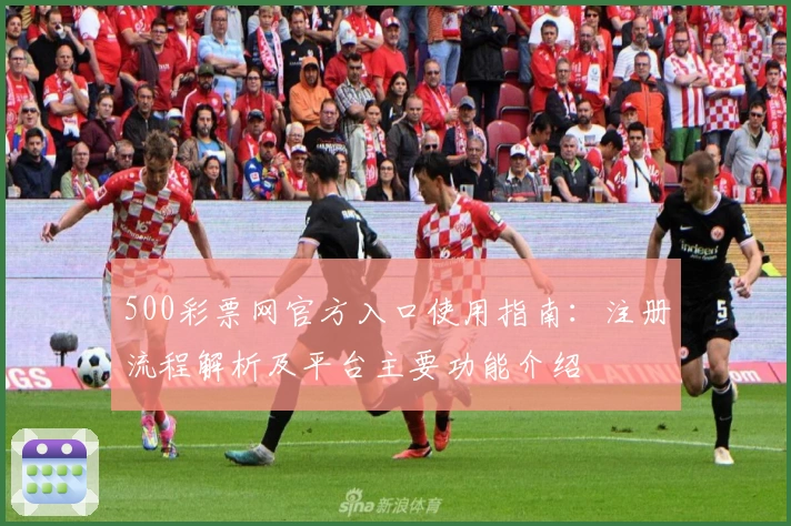 500彩票网官方入口使用指南：注册流程解析及平台主要功能介绍