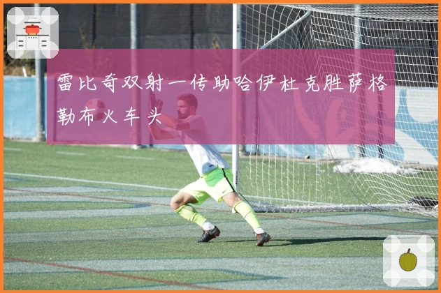 雷比奇双射一传助哈伊杜克胜萨格勒布火车头