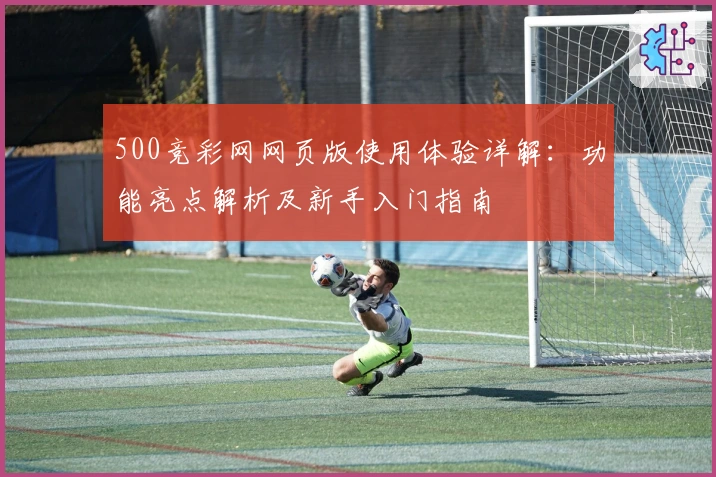 500竞彩网网页版使用体验详解：功能亮点解析及新手入门指南
