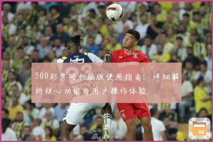 500彩票网电脑版使用指南：详细解析核心功能与用户操作体验