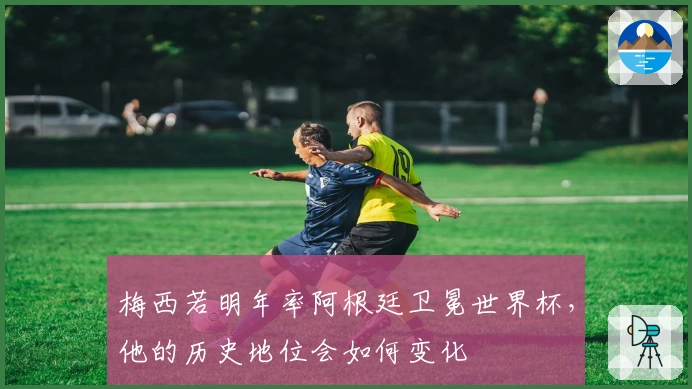 梅西若明年率阿根廷卫冕世界杯，他的历史地位会如何变化