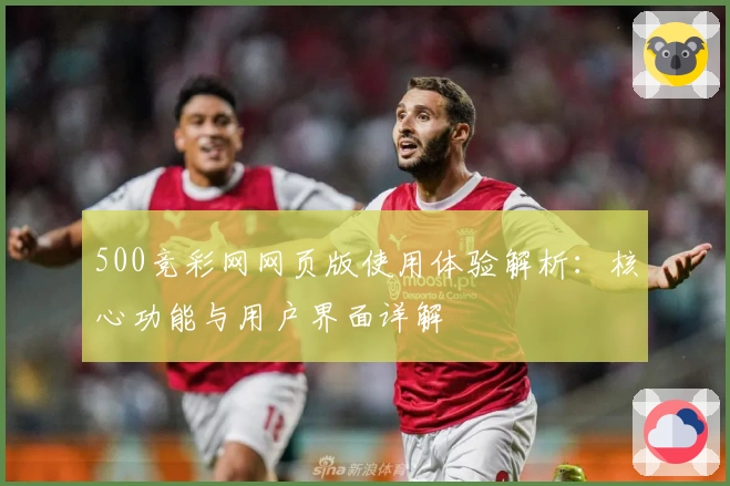 500竞彩网网页版使用体验解析：核心功能与用户界面详解