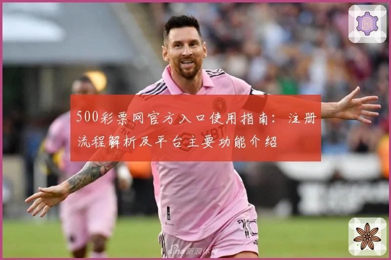 500彩票网官方入口使用指南：注册流程解析及平台主要功能介绍