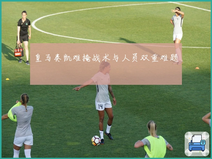 皇马奏凯难掩战术与人员双重难题