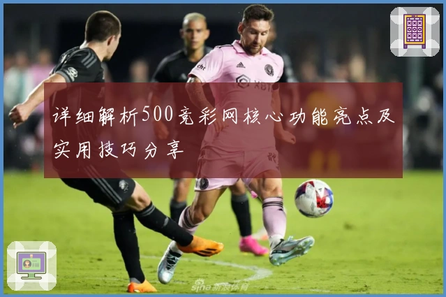 详细解析500竞彩网核心功能亮点及实用技巧分享