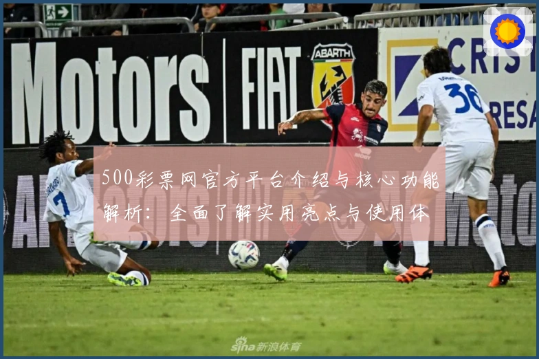 500彩票网官方平台介绍与核心功能解析：全面了解实用亮点与使用体验