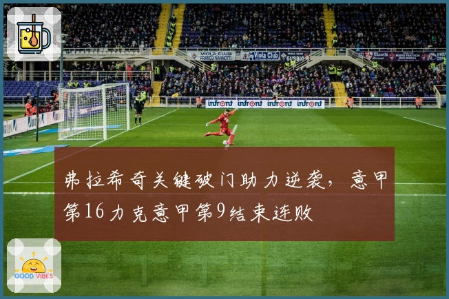 弗拉希奇关键破门助力逆袭，意甲第16力克意甲第9结束连败