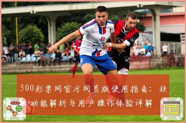 500彩票网官方网页版使用指南:核心功能解析与用户操作体验详解