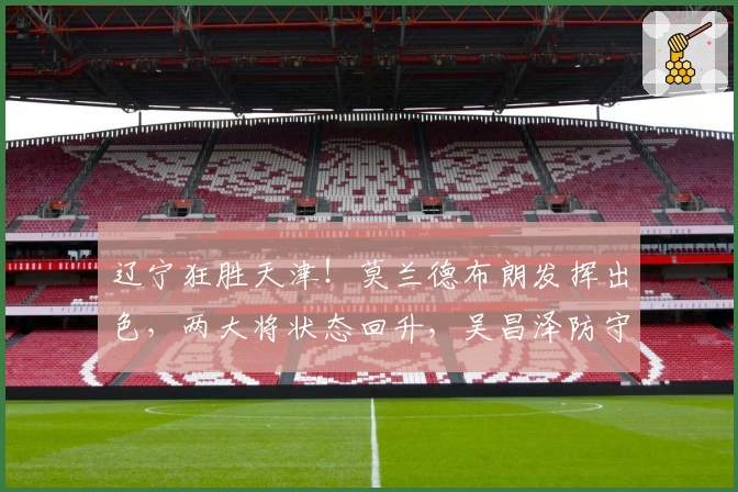 辽宁狂胜天津！莫兰德布朗发挥出色，两大将状态回升，吴昌泽防守抢眼！