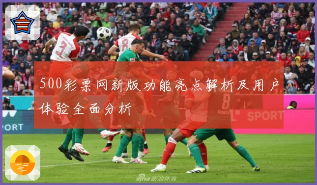 500彩票网新版功能亮点解析及用户体验全面分析