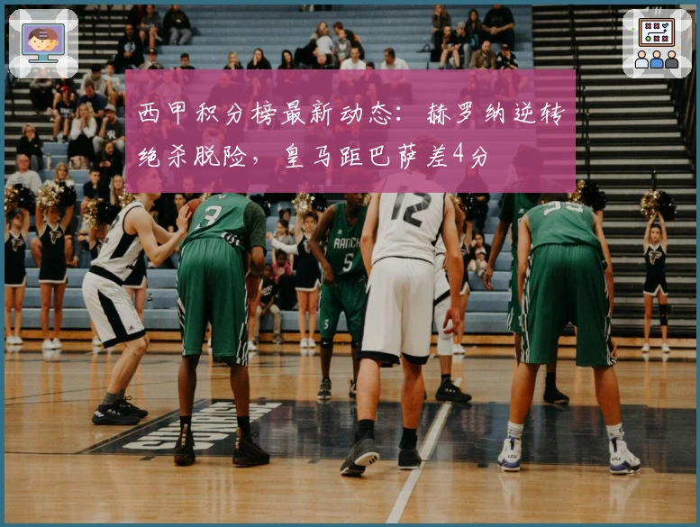 西甲积分榜最新动态：赫罗纳逆转绝杀脱险，皇马距巴萨差4分