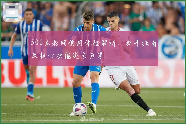 500竞彩网使用体验解析：新手指南及核心功能亮点分享