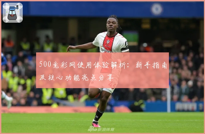 500竞彩网使用体验解析：新手指南及核心功能亮点分享