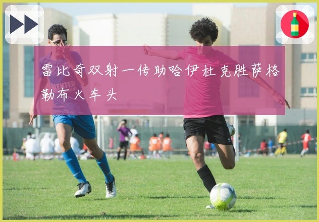 雷比奇双射一传助哈伊杜克胜萨格勒布火车头