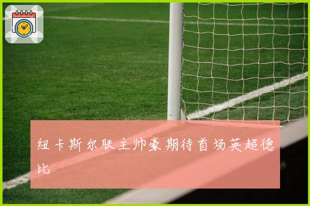 纽卡斯尔联主帅豪期待首场英超德比