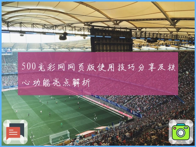 500竞彩网网页版使用技巧分享及核心功能亮点解析
