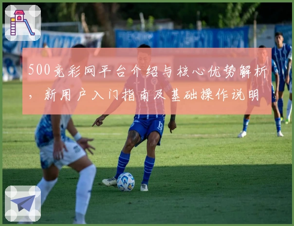 500竞彩网平台介绍与核心优势解析，新用户入门指南及基础操作说明