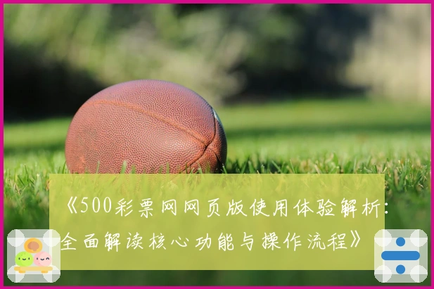 《500彩票网网页版使用体验解析：全面解读核心功能与操作流程》