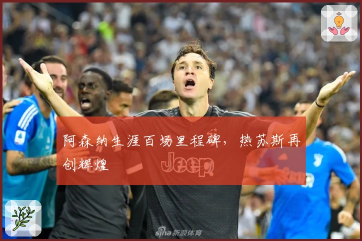 阿森纳生涯百场里程碑，热苏斯再创辉煌