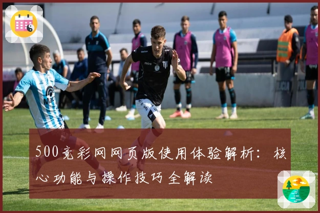500竞彩网网页版使用体验解析：核心功能与操作技巧全解读