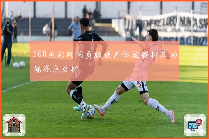 500竞彩网网页版使用体验解析及功能亮点分析