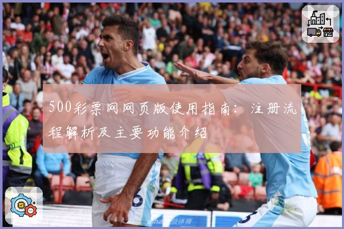 500彩票网网页版使用指南：注册流程解析及主要功能介绍